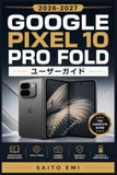 Google Pixel 10 Pro Fold ユーザーガイド 2026-2027: 初心者から上級者まで役立つ設定・活用・トラブル解決の完全マニュアル