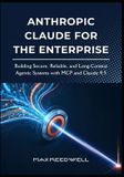 Anthropic Claude for the Enterprise: Building Secure, Reliable, and Long-Context Agentic Systems with MCP and Claude 4.5