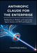 Anthropic Claude for the Enterprise: Building Secure, Reliable, and Long-Context Agentic Systems with MCP and Claude 4.5