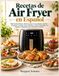 Recetas Air Fryer Recetas de Air Fryer en Español: 200+ Recetas Fáciles y Deliciosas para Cocinar Rápido Cada Día — Desayunos, Comidas, Cenas, Aperitivos y Postres ... y Temperaturas para Resultados Perfectos