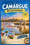 CAMARGUE REISEFÜHRER 2027: Von der Düne Espiguette bis zum Leuchtturm La Gacholle: Wanderungen, Strandtage und Beobachtungspunkte mit Anfahrt, Parkplätzen und Ausrüstung