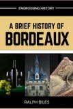 A Independently Published A Brief History of Bordeaux: Wine, War, and 2000 Years of European Commerce in France's Most Beautiful City