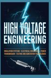 HIGH VOLTAGE ENGINEERING: Insulation Systems Electrical Discharges Power Transmission Testing and Substation Technologies