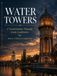 Water Towers: The History, Architecture, and Engineering of Iconic Water Towers | Coffee Table Book