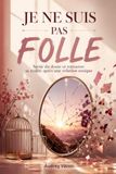 Je Ne Suis Pas Folle: Sortir du doute et retrouver sa réalité après une relation toxique