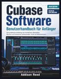 Cubase Cubase Software Benutzerhandbuch für Anfänger: Eine praktische Anleitung zum Aufnehmen, Bearbeiten, Mischen und Produzieren professioneller Tracks mit Selbstvertrauen