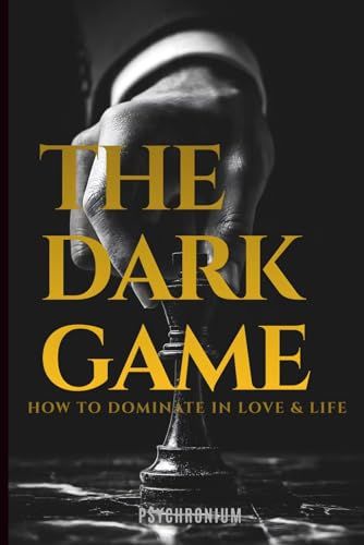 THE DARK GAME: How to Dominate in Life & Love: The Secret Laws of Power, Manipulation, and Dark Psychology: A Stoic Blueprint for Men to Command ... Emotions, and Dominate in Love and Life.