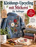 Kleidungs-Upcycling mit Stickerei für Anfänger: Schritt-für-Schritt-Anleitungen mit klaren Diagrammen für Jeans, florale Motive, dekorative Stiche, Flicken, sichtbare Reparaturen und Verzierungen