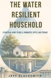 The Water Resilient Household: A Practical Guide to Wells, Rainwater, Septic, and Storage