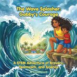 The Wave Splasher Gabby's Courage: A STEM Adventure of Bravery, Teamwork, and Science