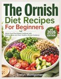 The Ornish The Ornish Diet Recipes For Beginners: Whole Food Plant Based Cookbook with Oil Free Meals and Heart Healthy Lifestyle Guidance