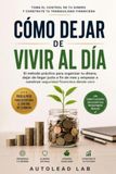 Cómo Dejar de Vivir al Día: El método práctico para organizar tu dinero, dejar de llegar justo a fin de mes y empezar a construir seguridad financiera desde cero
