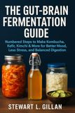 The Gut-Brain Fermentation Guide: Numbered Steps to Make Kombucha, Kefir, Kimchi & More for Better Mood, Less Stress, and Balanced Digestion