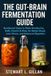 The Gut-Brain Fermentation Guide: Numbered Steps to Make Kombucha, Kefir, Kimchi & More for Better Mood, Less Stress, and Balanced Digestion