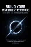 BUILD YOUR INVESTMENT PORTFOLIO WITH GROK: From financial research to a complete system for selection, valuation, risk control, and automation