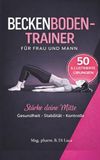 Beckenbodentrainer für Frau und Mann: Stärke deine Mitte - Gesundheit, Stabilität, Kontrolle - Das ultimative Kegelbuch für Beckenbodentraining