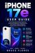 IPHONE Apple IPHONE 17E USER GUIDE: The Simple Step-by-Step Manual for Seniors and Beginners, Covering Setup, iOS Features, Apple Intelligence, Camera Tricks, and Everyday Tips