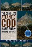 THE Atlantic Cod THE COMPLETE ATLANTIC COD HANDBOOK: MARINE BIOLOGY: A Complete Scientific Guide to Atlantic Cod Biology, Habitat, Sustainable Fisheries, Aquaculture, ... and Modern Marine Resource Management
