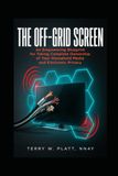 THE OFF-GRID SCREEN: An Empowering Blueprint for Taking Complete Ownership of Your Household Media and Electronic Privacy