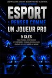 ESPORT : PENSER COMME UN JOUEUR PRO: 9 clés pour penser, s'entrainer et performer comme les meilleurs joueurs de jeux vidéo au monde