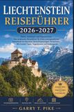 LIECHTENSTEIN REISEFÜHRER 2026-2027: Vaduz, Schlösser und Alpenkulisse: Der praktische Reiseführer für Ihren unvergesslichen Aufenthalt im kleinsten ... Insider-Tipps, Tagestouren und Kulturguide