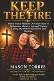 KEEP THE FIRE: Pastor Woody Martin’s Over Sixty Years of Deliverance Ministry, Spiritual Warfare, Casting Out Demons & Freedom from Bondage