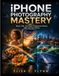 iPhone Photography Mastery: Shoot, Edit, and Share Professional Photos with Just Your Phone