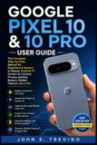 GOOGLE PIXEL 10 & 10 PRO USER GUIDE