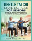 Gentle Tai Chi Chair Exercise for Seniors: A Complete 28-Day Illustrated Program to Improve Balance, Build Strength and Support Healthy Weight Management