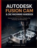 Autodesk Fusion CAM & CNC Machining Handbook: Practical Workflows for Setup, Toolpaths, Post Processing, and Manufacturing