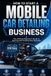 How to Start a Mobile Car Detailing Business: The Ultimate Beginner's Guide to Starting and Growing Your Business