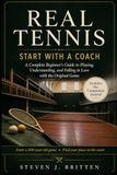 REAL TENNIS REAL TENNIS START WITH A COACH: A Complete Beginner's Guide to Playing, Understanding, and Falling in Love with the Original Game