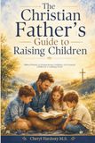 The Christian Father's Guide to Raising Children