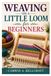 WEAVING ON A LITTLE LOOM FOR BEGINNERS: A Step-By-Step Guide To Weaving Beautiful Handmade Projects With Confidence