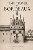 Time Bordeaux Time Travel in Bordeaux: A Walking Guide Through 2,300 Years of Bordeaux's History