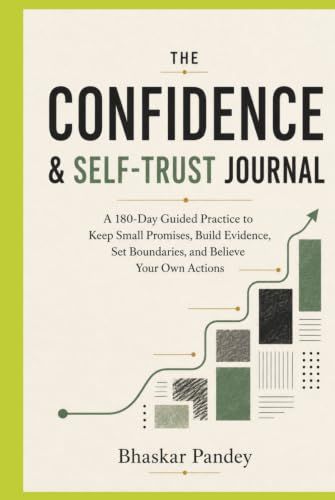 The Confidence & Self-Trust Journal: I A 180-Day Guided Practice to Keep Small Promises, Build Evidence, Set Boundaries, and Believe Your Own Actions