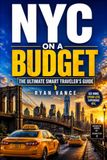 NYC ON A BUDGET: The Ultimate Smart Traveler’s Guide to Exploring New York City Without Going Broke