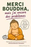 MERCI BOUDDHA MAIS J'AI ENCORE DES PROBLÈMES: Petit guide spirituel pour humains émotionnellement chaotiques