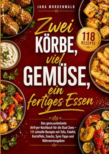 Zwei Körbe, viel Gemüse, ein fertiges Essen: Das gemüsebetonte Airfryer-Kochbuch für die Dual Zone – 118 schnelle Rezepte mit Tofu, Falafel, Kartoffeln, Snacks, Sync-Tipps und Nährwertangaben