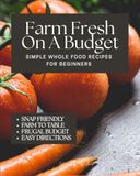 Farm Fresh On A Budget: Simple Whole Food Recipes for Beginners