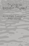 Trying to Explain Myself: An Autism Evaluation Prep Journal