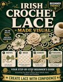 Irish Crochet Lace Made Visual: A Color-Illustrated Guide to Motifs, Mesh, Joinery, and Finishing