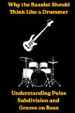 Why the Bassist Should Think Like A Drummer: Understanding Pulse, Subdivision and Groove On Bass