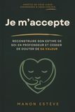 Je m'accepte: Reconstruire son estime de soi en profondeur et cesser de douter de sa valeur