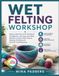 WET FELTING WORKSHOP: Step-by-Step Wool Craft Techniques for Beginners
