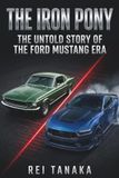 The Iron Pony: The Untold Story of the Ford Mustang Era