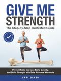 Give Me Strength: The Step-by-Step Illustrated Guide to Prevent Falls, Increase Bone Density, and Build Strength with Safe At-Home Workouts