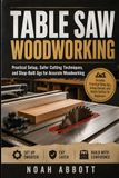 TABLE SAW WOODWORKING: Practical Setup, Safer Cutting Techniques, and Shop-Built Jigs for Accurate Woodworking