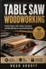 TABLE SAW WOODWORKING: Practical Setup, Safer Cutting Techniques, and Shop-Built Jigs for Accurate Woodworking