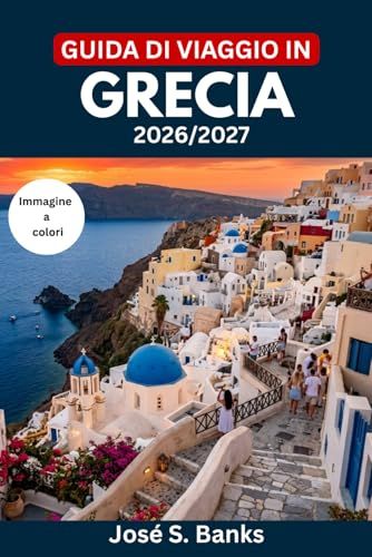 GUIDA DI VIAGGIO IN GRECIA 2026/2027: Esplora Atene, Santorini, Creta e oltre: itinerari pratici, gastronomia regionale, rotte dei traghetti, consigli per risparmiare e galateo culturale.
